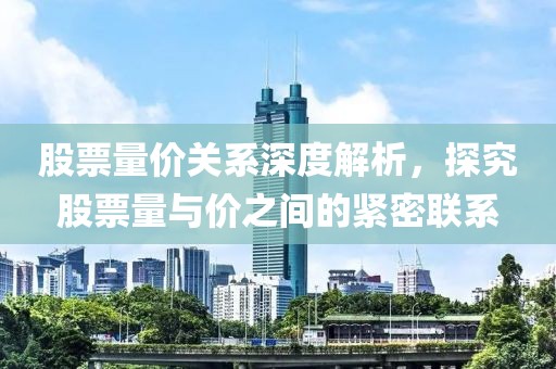 股票量价关系深度解析，探究股票量与价之间的紧密联系