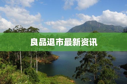 良品退市最新资讯