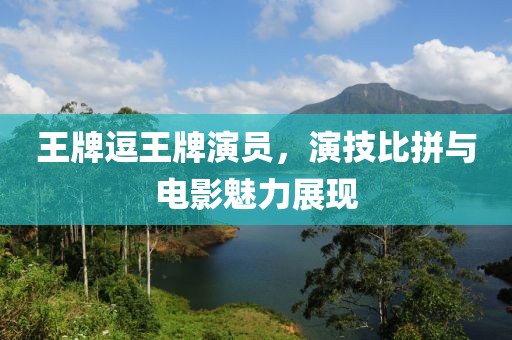 王牌逗王牌演员，演技比拼与电影魅力展现