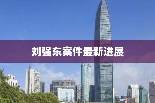 刘强东案件最新进展