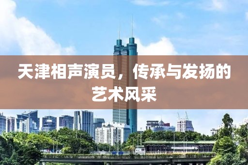 天津相声演员，传承与发扬的艺术风采