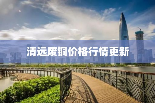 清远废铜价格行情更新