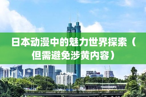 日本动漫中的魅力世界探索（但需避免涉黄内容）