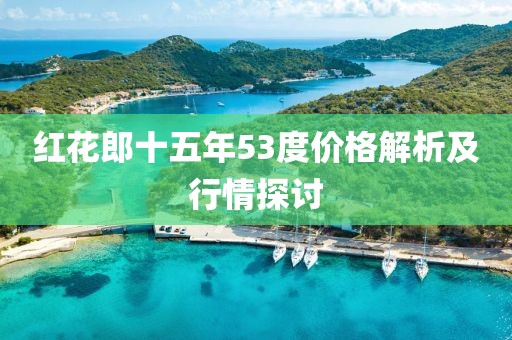 红花郎十五年53度价格解析及行情探讨