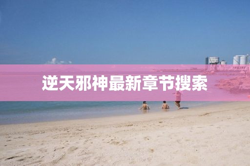 逆天邪神最新章节搜索