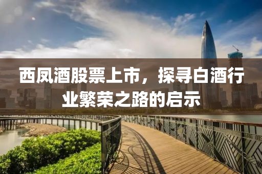 西凤酒股票上市，探寻白酒行业繁荣之路的启示
