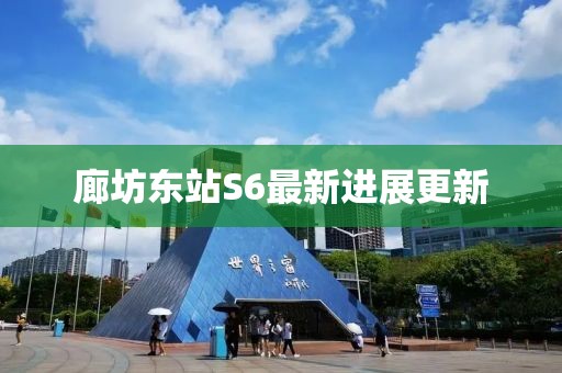 廊坊东站S6最新进展更新