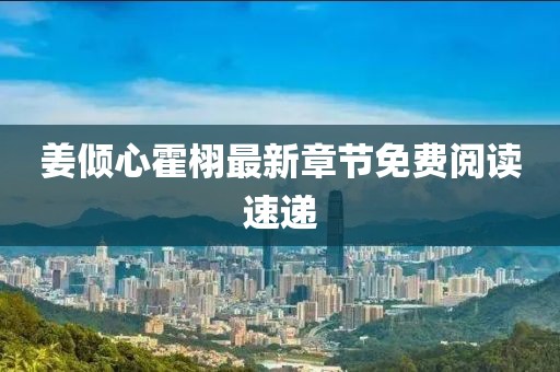 姜倾心霍栩最新章节免费阅读速递
