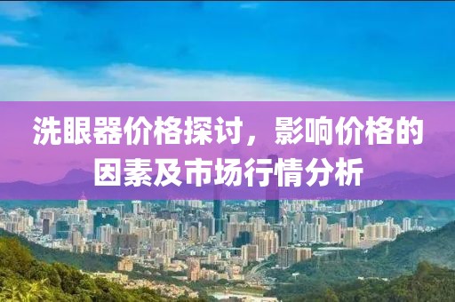 洗眼器价格探讨，影响价格的因素及市场行情分析