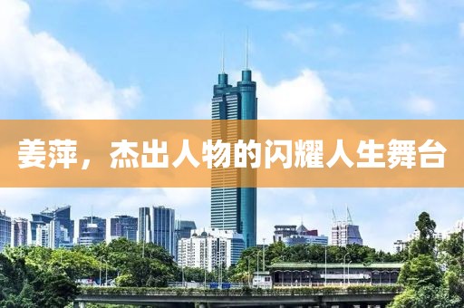 姜萍，杰出人物的闪耀人生舞台