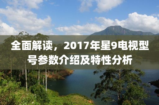 全面解读，2017年星9电视型号参数介绍及特性分析