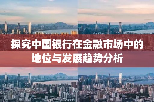 探究中国银行在金融市场中的地位与发展趋势分析