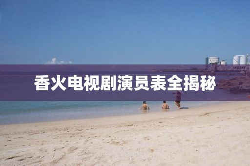香火电视剧演员表全揭秘