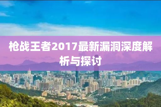 枪战王者2017最新漏洞深度解析与探讨