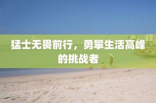 猛士无畏前行，勇攀生活高峰的挑战者