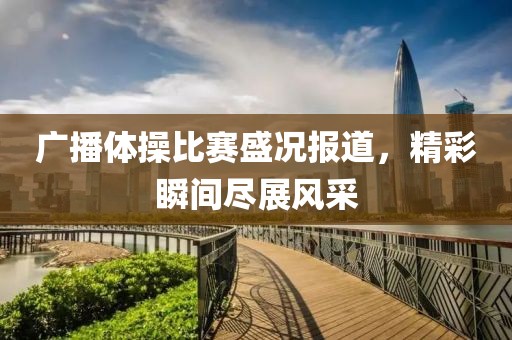 广播体操比赛盛况报道，精彩瞬间尽展风采