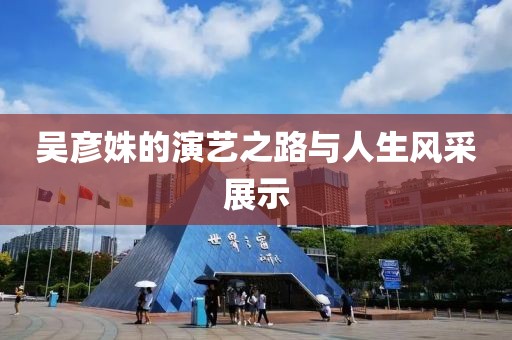 吴彦姝的演艺之路与人生风采展示