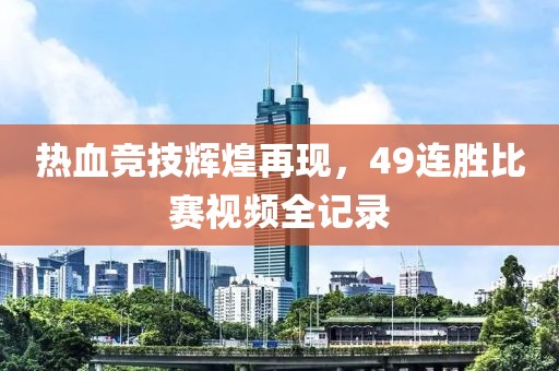 热血竞技辉煌再现，49连胜比赛视频全记录