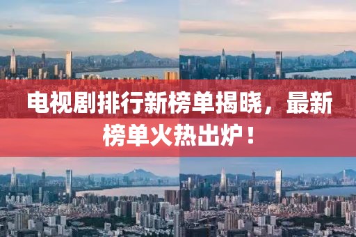 电视剧排行新榜单揭晓，最新榜单火热出炉！