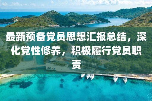 最新预备党员思想汇报总结，深化党性修养，积极履行党员职责