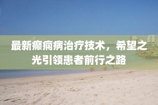 最新癫痫病治疗技术，希望之光引领患者前行之路