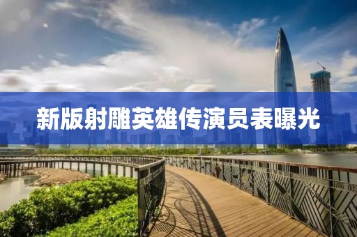 新版射雕英雄传演员表曝光