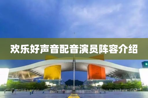 欢乐好声音配音演员阵容介绍