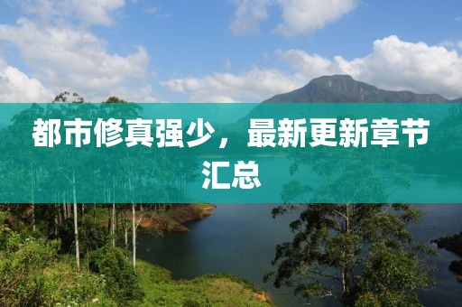 都市修真强少，最新更新章节汇总