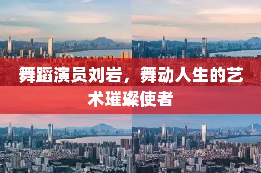 舞蹈演员刘岩，舞动人生的艺术璀璨使者