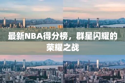 最新NBA得分榜，群星闪耀的荣耀之战