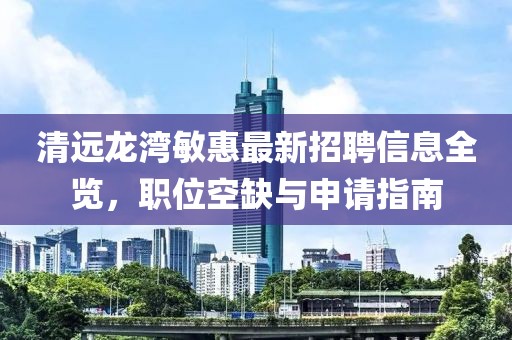 清远龙湾敏惠最新招聘信息全览，职位空缺与申请指南