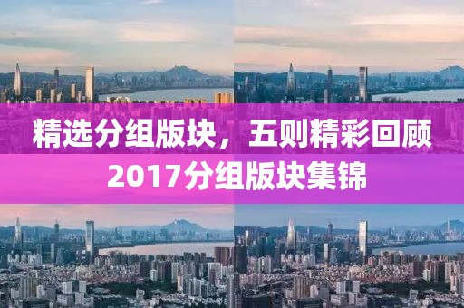 精选分组版块，五则精彩回顾 2017分组版块集锦