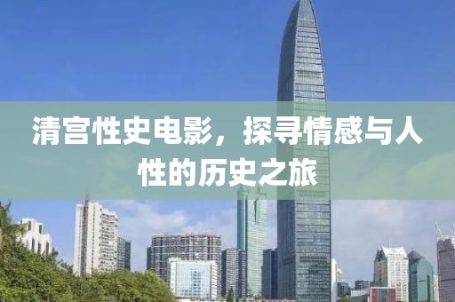清宫性史电影，探寻情感与人性的历史之旅