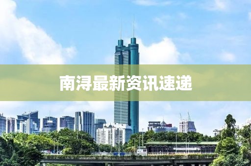 南浔最新资讯速递