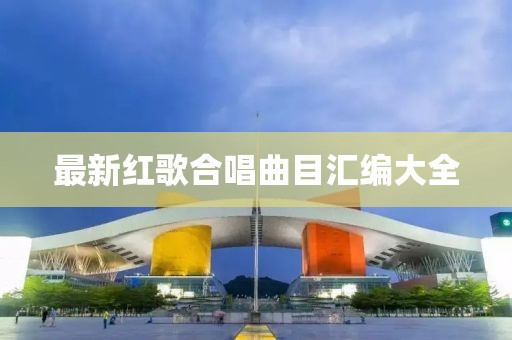 最新红歌合唱曲目汇编大全