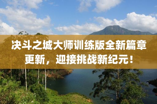 决斗之城大师训练版全新篇章更新，迎接挑战新纪元！