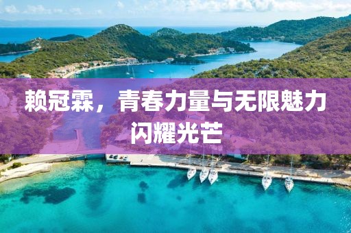 赖冠霖，青春力量与无限魅力闪耀光芒