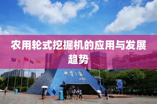 农用轮式挖掘机的应用与发展趋势