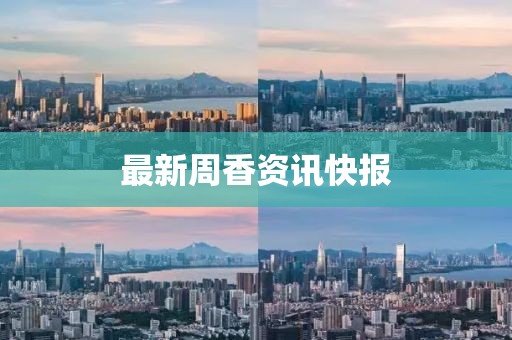 最新周香资讯快报