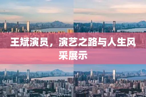 王斌演员，演艺之路与人生风采展示