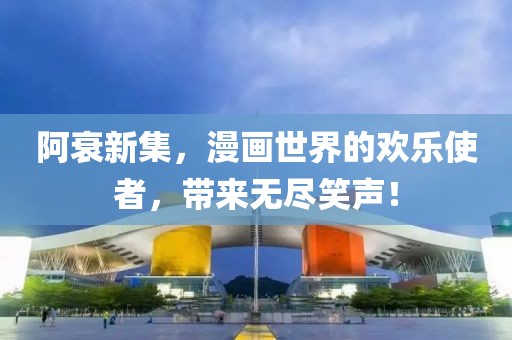 阿衰新集，漫画世界的欢乐使者，带来无尽笑声！