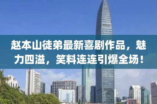 赵本山徒弟最新喜剧作品，魅力四溢，笑料连连引爆全场！