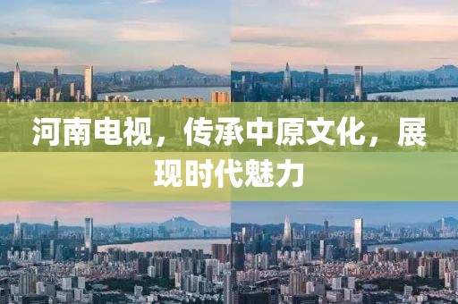河南电视，传承中原文化，展现时代魅力