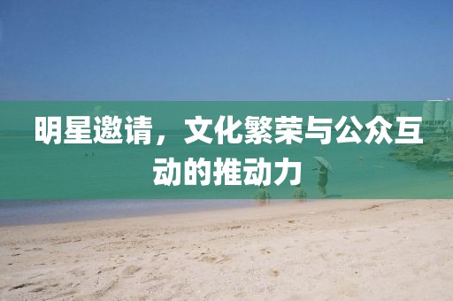 明星邀请，文化繁荣与公众互动的推动力
