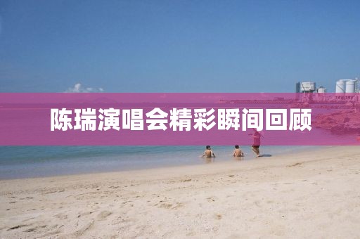 陈瑞演唱会精彩瞬间回顾