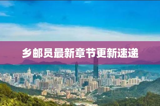 乡邮员最新章节更新速递