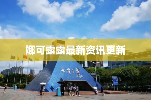 娜可露露最新资讯更新