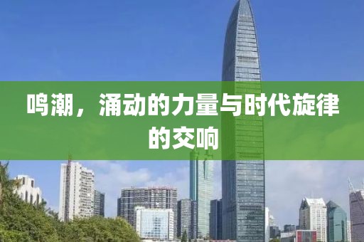 鸣潮，涌动的力量与时代旋律的交响