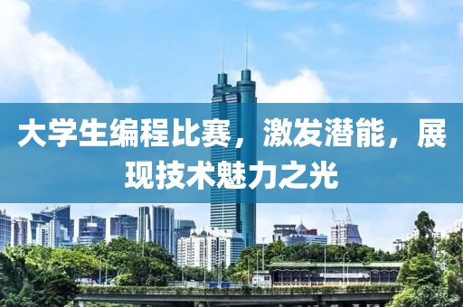 大学生编程比赛，激发潜能，展现技术魅力之光