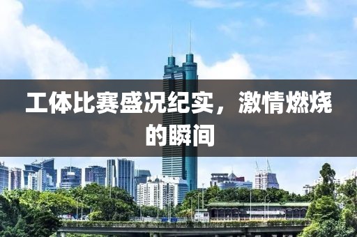 工体比赛盛况纪实，激情燃烧的瞬间